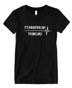 It's A Beautiful Day To Save Lives DH T Shirt