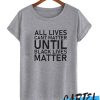 All lives cant matter until black lives matter awesome T Shirt