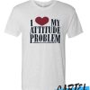 I Love My Attitude Problem T shirt