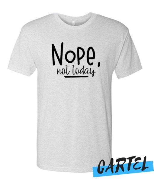 Nope not today awesome T Shirt