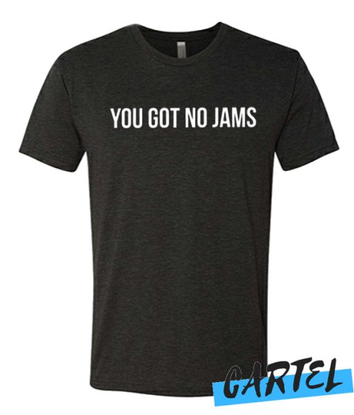 You Got No Jams awesome T-Shirt