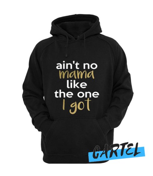 in't No Mama Like The One I Got awesome Hoodie