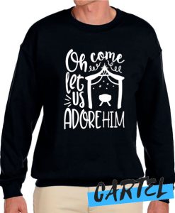 oh come let us adore him awesome Sweatshirt