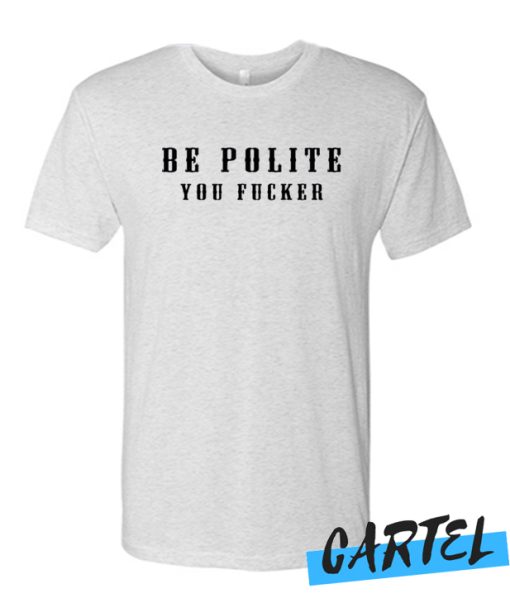 Be Polite You Fucker T Shirt