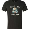Gentle Like A Teddy Bear Cute T-Shirt