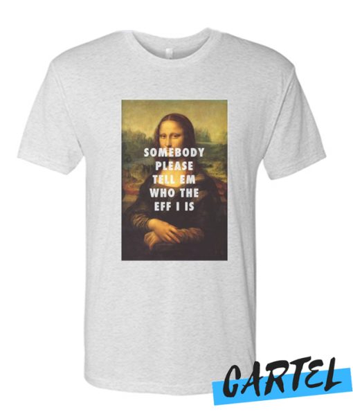 Somebody Please Tell Em Who The Eff I Is T Shirt