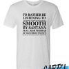 id rather be listening to smooth by santana T Shirt