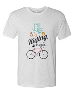 life like is riding a bycycle T Shirt