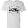 Be the reason Someone Smiles awesome T Shirt