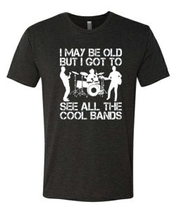 I May Be Old But I Got To See All The Cool Bands awesome T Shirt