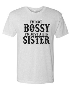 I'm Not Bossy I'm Just a Big Sister awesome T Shirt