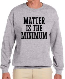 Matter is the Minimum awesome Sweatshirt