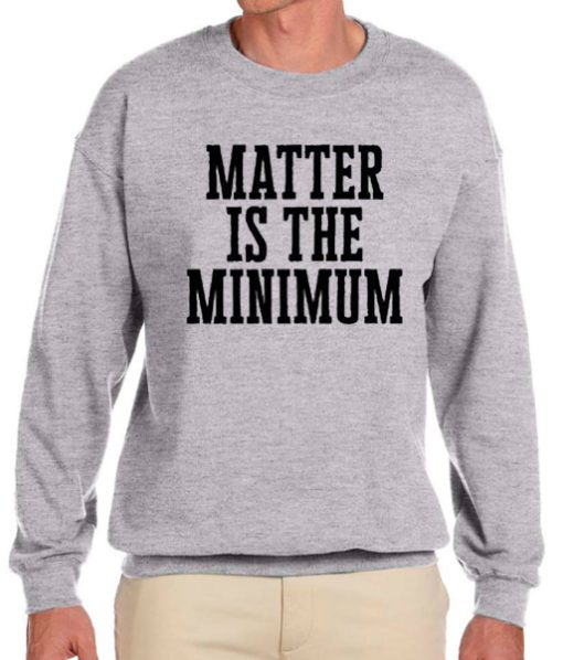 Matter is the Minimum awesome Sweatshirt