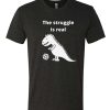 The struggle is real-T Rex awesome T Shirt