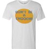 Don't Be A Chooch Funny awesome graphic T Shirt