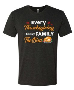 Every Thanksgiving I Give My Family The Bird - Funny Turkey awesome T Shirt