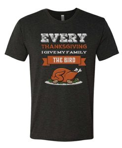 Every Thanksgiving I Give My Family The Bird awesome T Shirt