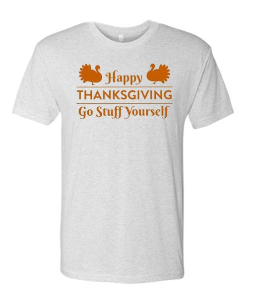 Go Stuff Yourself - Happy Thanksgiving awesome T Shirt