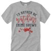 I'd Rather Be Watching Crime Shows awesome graphic T Shirt