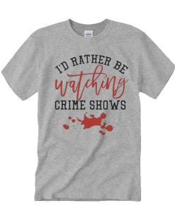 I'd Rather Be Watching Crime Shows awesome graphic T Shirt