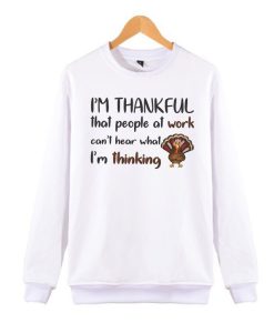 People Can't Hear What I'm Thinking - Thanksgiving Turkey awesome Sweatshirt