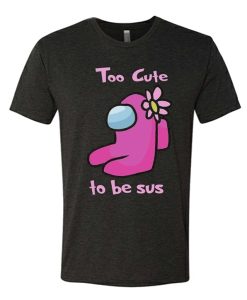 Too Cute to Be Sus - Among Us awesome graphic T Shirt