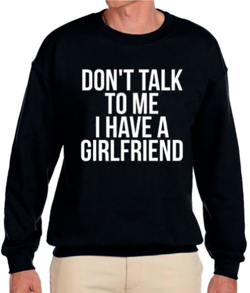 Dont talk To Me i have A Girlfriend awesome graphic Sweatshirt