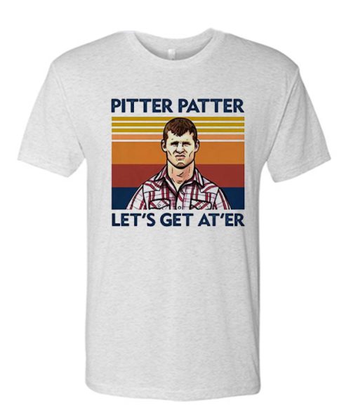 Pitter Patter Let'S Get At'Er Wayne Letterkenny graphic T Shirt