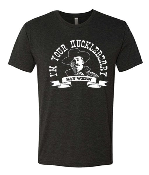 Say When - I'm Your Huckleberry awesome graphic T Shirt
