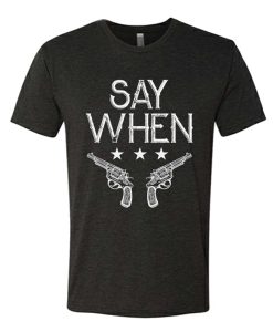 Say When awesome graphic T Shirt