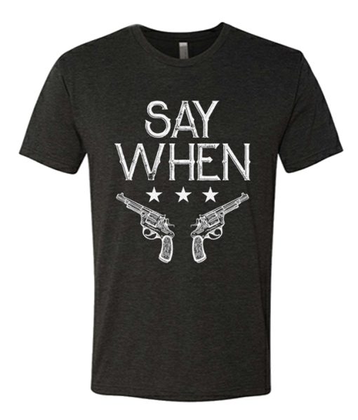 Say When awesome graphic T Shirt