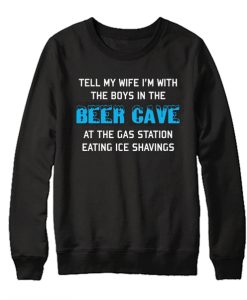 Tell My Wife I'm With The Boys In The Beer Cave graphic Sweatshirt