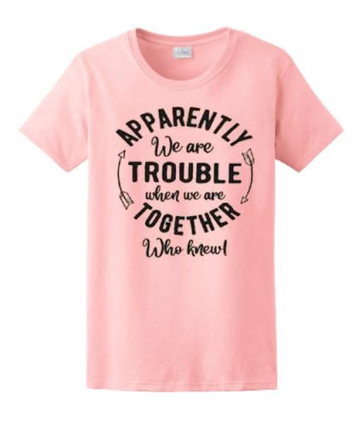 APPARENTLY we are TROUBLE awesome T Shirt