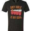 Any Hole Is My Goal graphic T Shirt