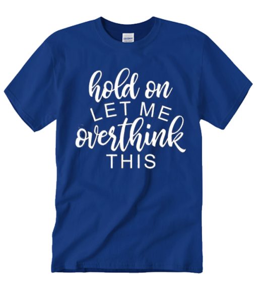 Hold on Let me Overthink this awesome T Shirt