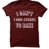 I Can't I Have Cookies To Bake awesome T Shirt