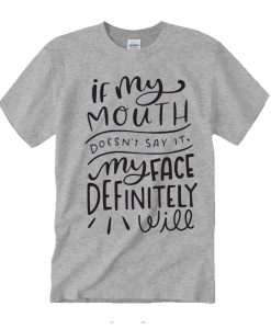 If My Mouth Doesn't Say It My Face Definitely Will graphic T Shirt