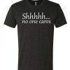 Shhhh No One Cares awesome T Shirt
