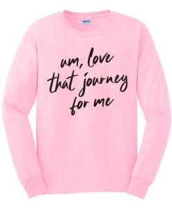 Um love that journey for me awesome Sweatshirt