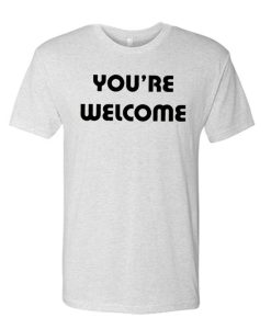 You're Welcome - Funny Attitude awesome T Shirt