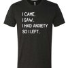I Came I Saw I Had Anxiety So I Left awesome T Shirt
