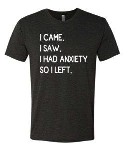I Came I Saw I Had Anxiety So I Left awesome T Shirt