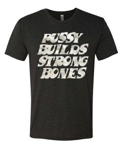 Pussy Builds Strong Bones awesome T Shirt