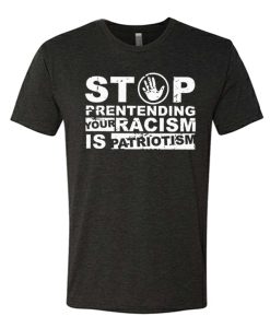 Stop Pretending Your Racism is Patriotism awesome T Shirt