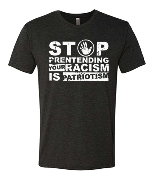 Stop Pretending Your Racism is Patriotism awesome T Shirt