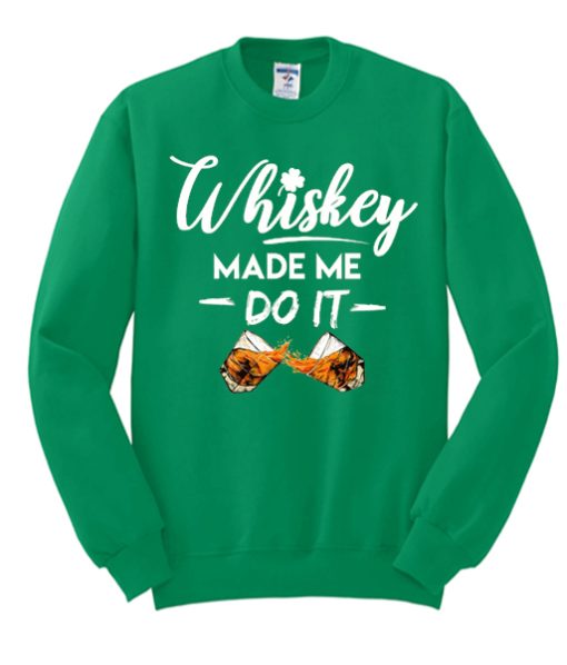 Whiskey Made Me Do It Funny St. Patrick's Day awesome Sweatshirt