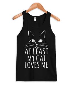 At Least My Cat Loves Me Tank Top