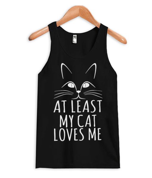 At Least My Cat Loves Me Tank Top