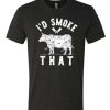 I'd Smoke That awesome T Shirt
