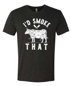 I'd Smoke That awesome T Shirt